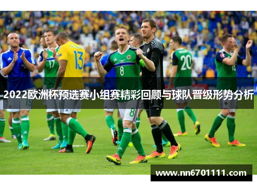 2022欧洲杯预选赛小组赛精彩回顾与球队晋级形势分析