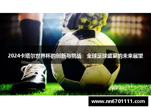 2024卡塔尔世界杯的创新与挑战：全球足球盛宴的未来展望