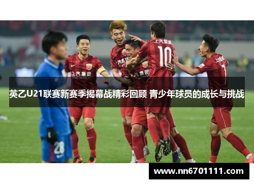 英乙U21联赛新赛季揭幕战精彩回顾 青少年球员的成长与挑战