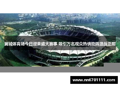 翼城体育场今日迎来盛大赛事 吸引万名观众热情助阵激战正酣