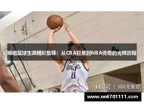 姚明篮球生涯精彩集锦：从CBA巨星到NBA传奇的光辉历程