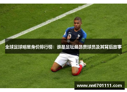 全球足球明星身价排行榜：谁是足坛最昂贵球员及其背后故事