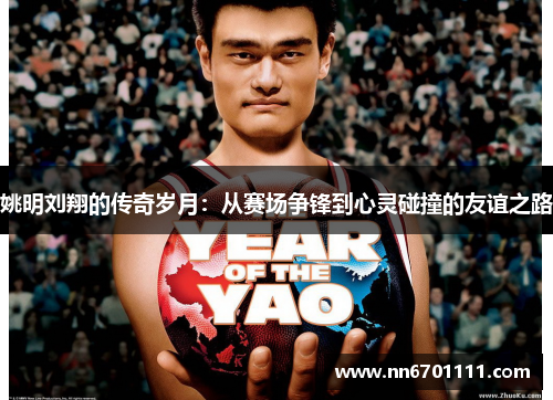 姚明刘翔的传奇岁月：从赛场争锋到心灵碰撞的友谊之路