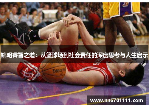 姚明睿智之道：从篮球场到社会责任的深度思考与人生启示