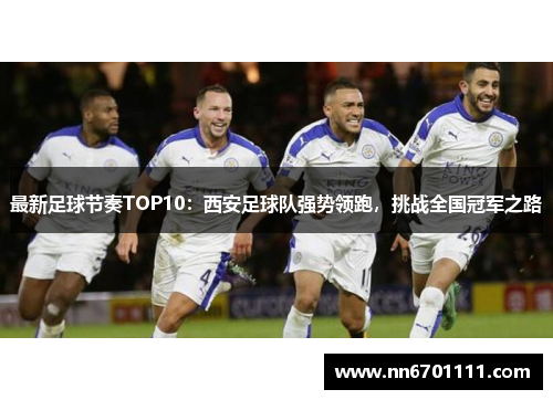 最新足球节奏TOP10：西安足球队强势领跑，挑战全国冠军之路
