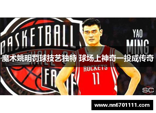 魔术姚明罚球技艺独特 球场上神奇一投成传奇