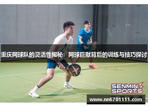 重庆网球队的灵活性揭秘：网球巨献背后的训练与技巧探讨