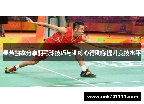 吴芳独家分享羽毛球技巧与训练心得助你提升竞技水平