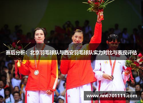 赛后分析：北京羽毛球队与西安羽毛球队实力对比与表现评估