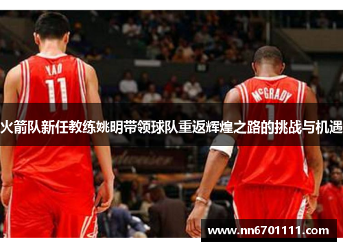 火箭队新任教练姚明带领球队重返辉煌之路的挑战与机遇
