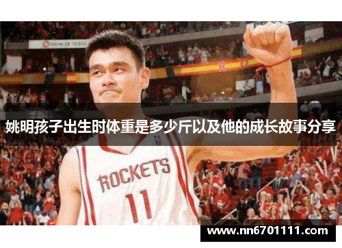 姚明孩子出生时体重是多少斤以及他的成长故事分享