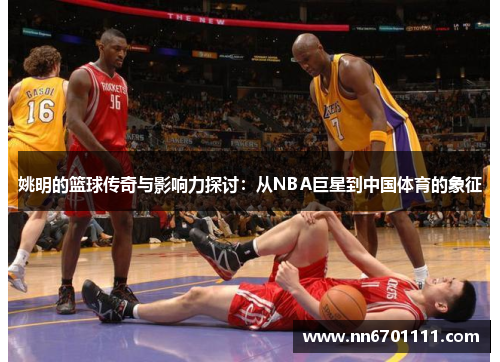 姚明的篮球传奇与影响力探讨：从NBA巨星到中国体育的象征