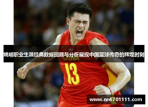 姚明职业生涯经典数据回顾与分析展现中国篮球传奇的辉煌时刻