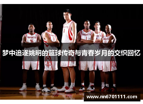 梦中追逐姚明的篮球传奇与青春岁月的交织回忆