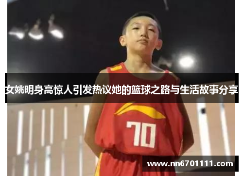 女姚明身高惊人引发热议她的篮球之路与生活故事分享