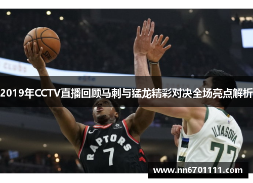 2019年CCTV直播回顾马刺与猛龙精彩对决全场亮点解析