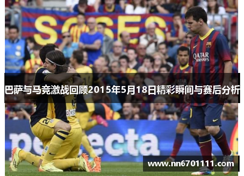 巴萨与马竞激战回顾2015年5月18日精彩瞬间与赛后分析
