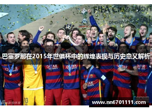 巴塞罗那在2015年世俱杯中的辉煌表现与历史意义解析